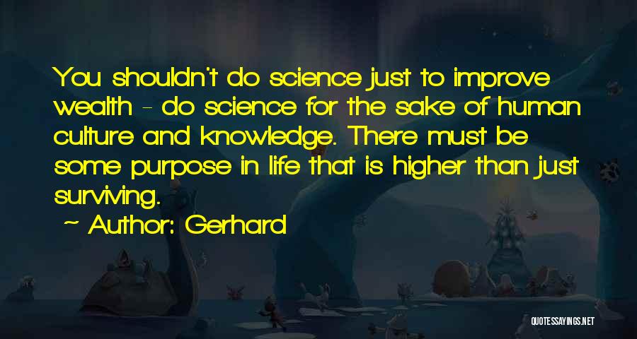 Gerhard Quotes: You Shouldn't Do Science Just To Improve Wealth - Do Science For The Sake Of Human Culture And Knowledge. There