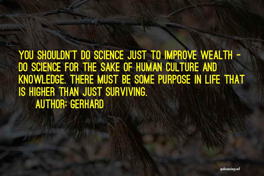 Gerhard Quotes: You Shouldn't Do Science Just To Improve Wealth - Do Science For The Sake Of Human Culture And Knowledge. There