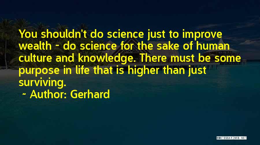 Gerhard Quotes: You Shouldn't Do Science Just To Improve Wealth - Do Science For The Sake Of Human Culture And Knowledge. There