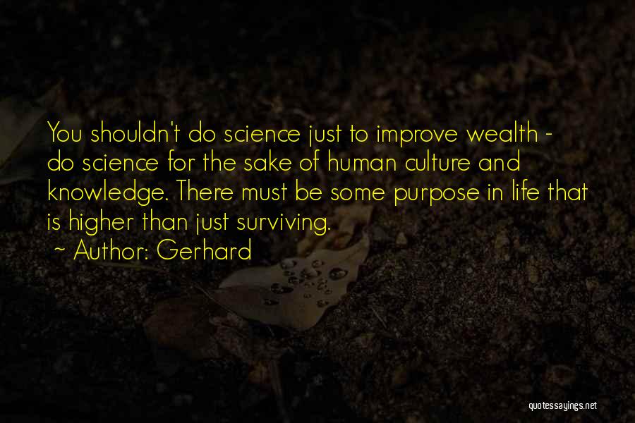 Gerhard Quotes: You Shouldn't Do Science Just To Improve Wealth - Do Science For The Sake Of Human Culture And Knowledge. There