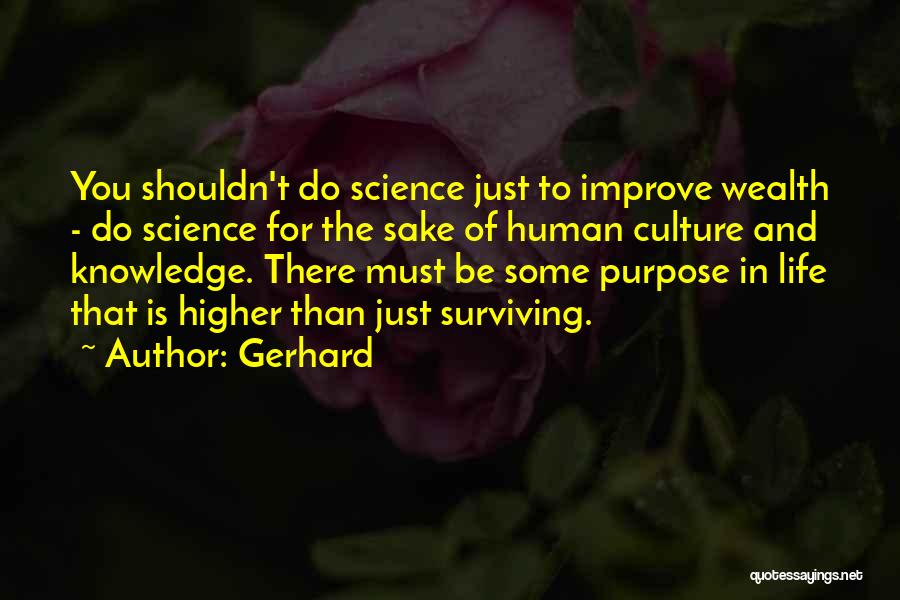 Gerhard Quotes: You Shouldn't Do Science Just To Improve Wealth - Do Science For The Sake Of Human Culture And Knowledge. There