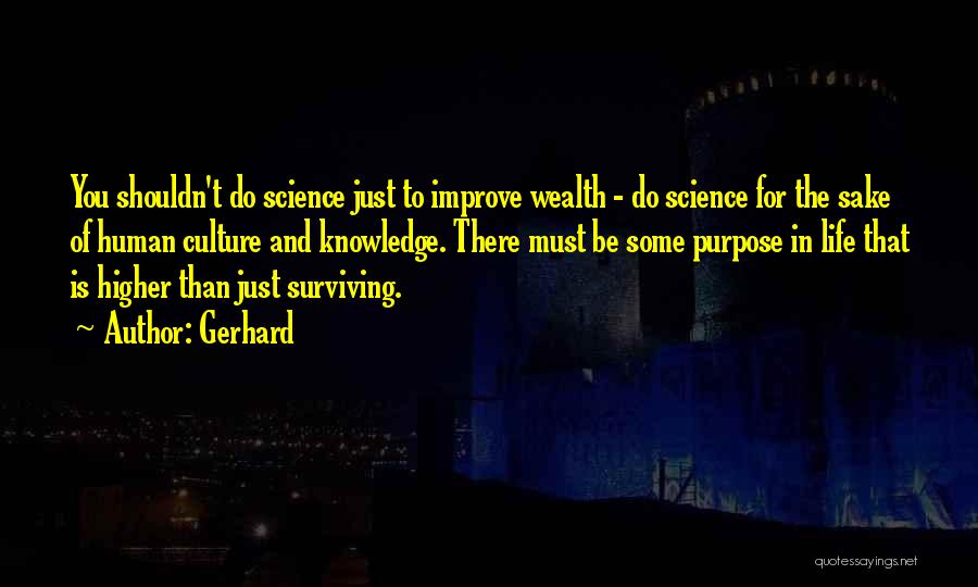 Gerhard Quotes: You Shouldn't Do Science Just To Improve Wealth - Do Science For The Sake Of Human Culture And Knowledge. There