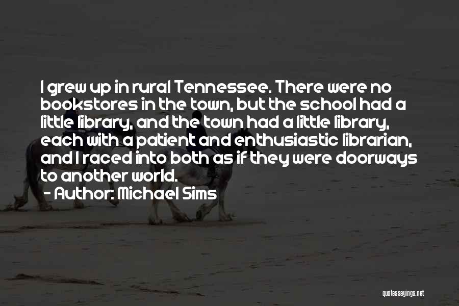 Michael Sims Quotes: I Grew Up In Rural Tennessee. There Were No Bookstores In The Town, But The School Had A Little Library,