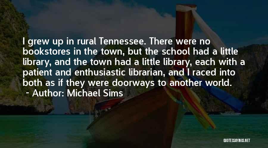Michael Sims Quotes: I Grew Up In Rural Tennessee. There Were No Bookstores In The Town, But The School Had A Little Library,