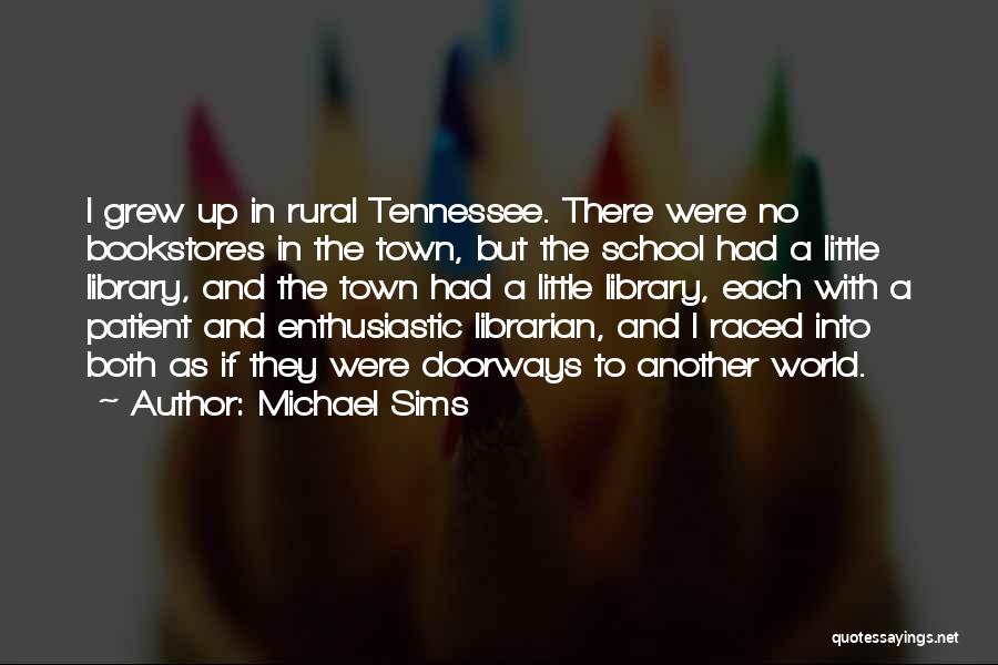 Michael Sims Quotes: I Grew Up In Rural Tennessee. There Were No Bookstores In The Town, But The School Had A Little Library,