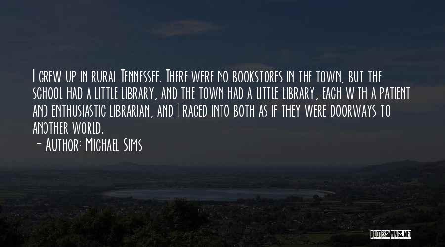 Michael Sims Quotes: I Grew Up In Rural Tennessee. There Were No Bookstores In The Town, But The School Had A Little Library,