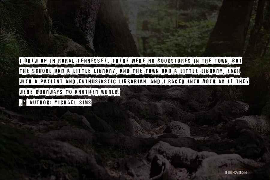 Michael Sims Quotes: I Grew Up In Rural Tennessee. There Were No Bookstores In The Town, But The School Had A Little Library,