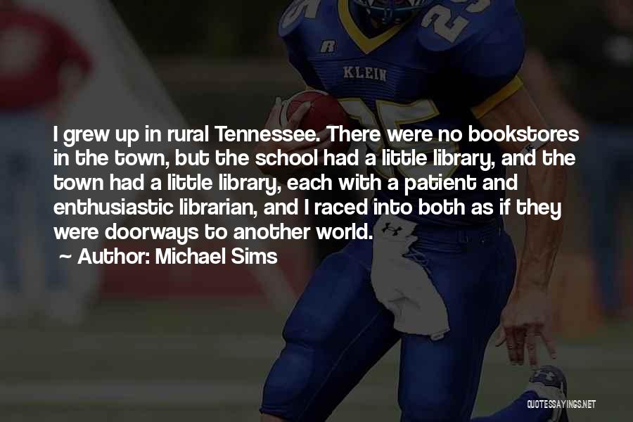 Michael Sims Quotes: I Grew Up In Rural Tennessee. There Were No Bookstores In The Town, But The School Had A Little Library,