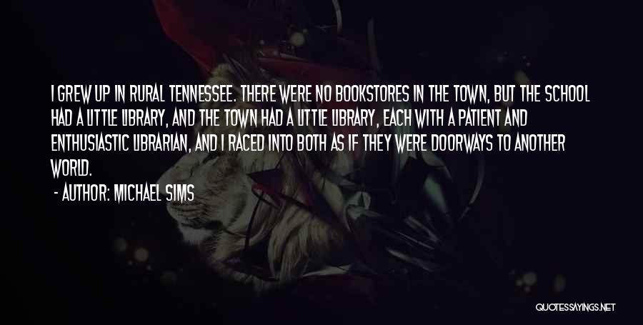 Michael Sims Quotes: I Grew Up In Rural Tennessee. There Were No Bookstores In The Town, But The School Had A Little Library,
