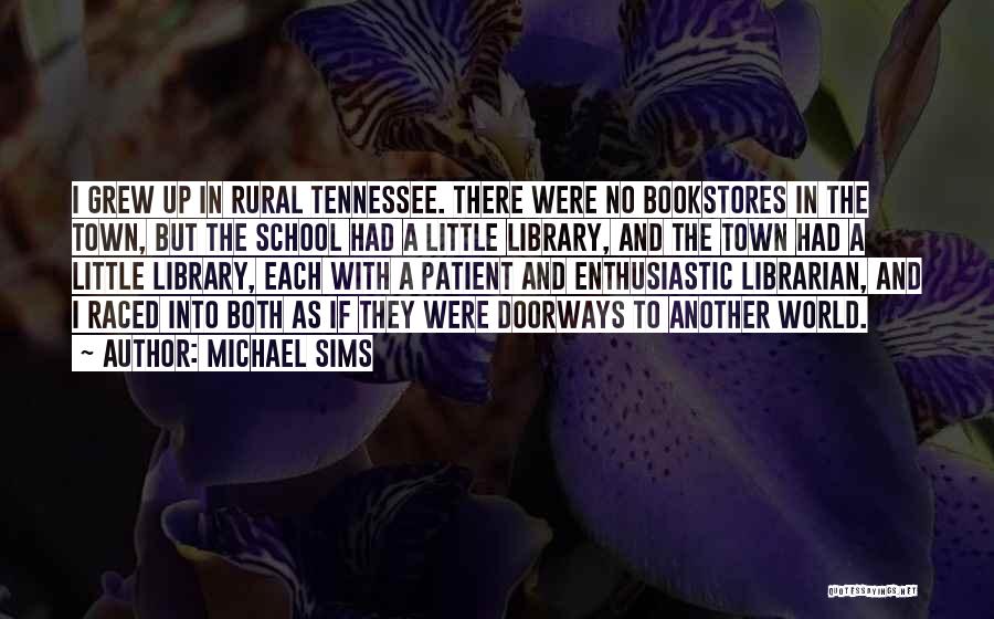 Michael Sims Quotes: I Grew Up In Rural Tennessee. There Were No Bookstores In The Town, But The School Had A Little Library,
