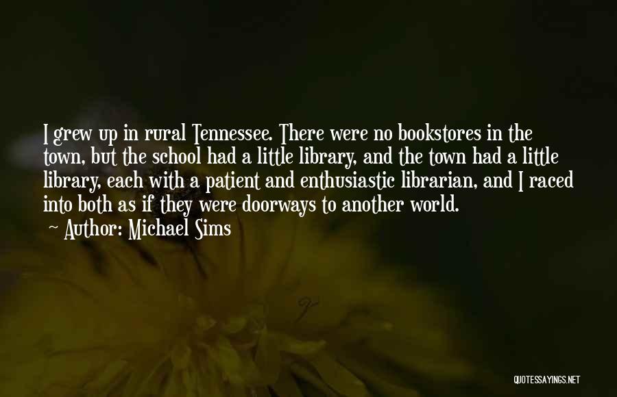 Michael Sims Quotes: I Grew Up In Rural Tennessee. There Were No Bookstores In The Town, But The School Had A Little Library,