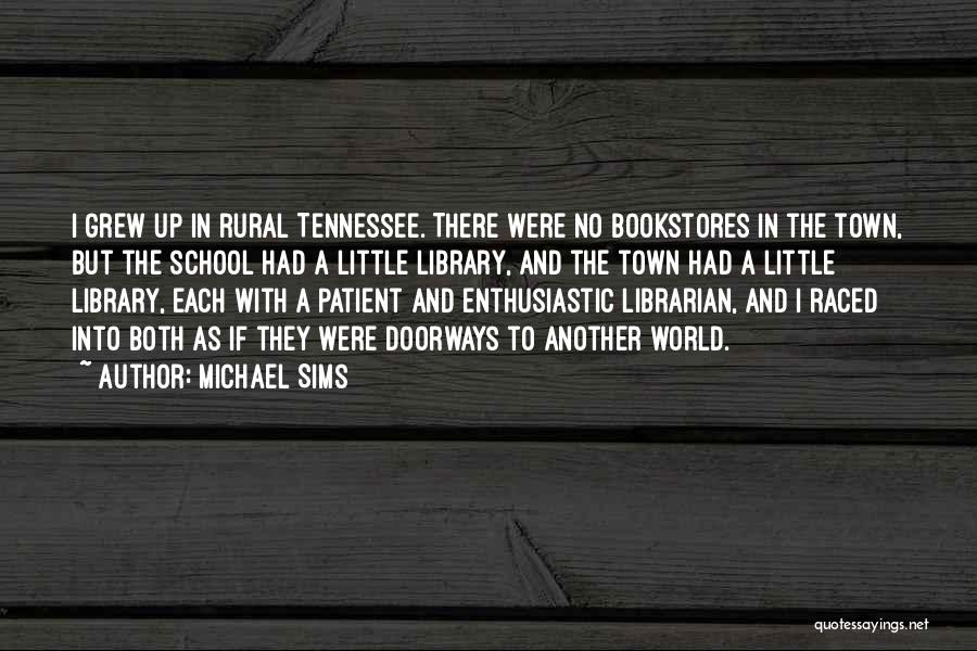 Michael Sims Quotes: I Grew Up In Rural Tennessee. There Were No Bookstores In The Town, But The School Had A Little Library,