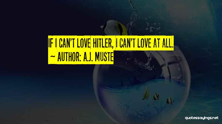 A.J. Muste Quotes: If I Can't Love Hitler, I Can't Love At All.