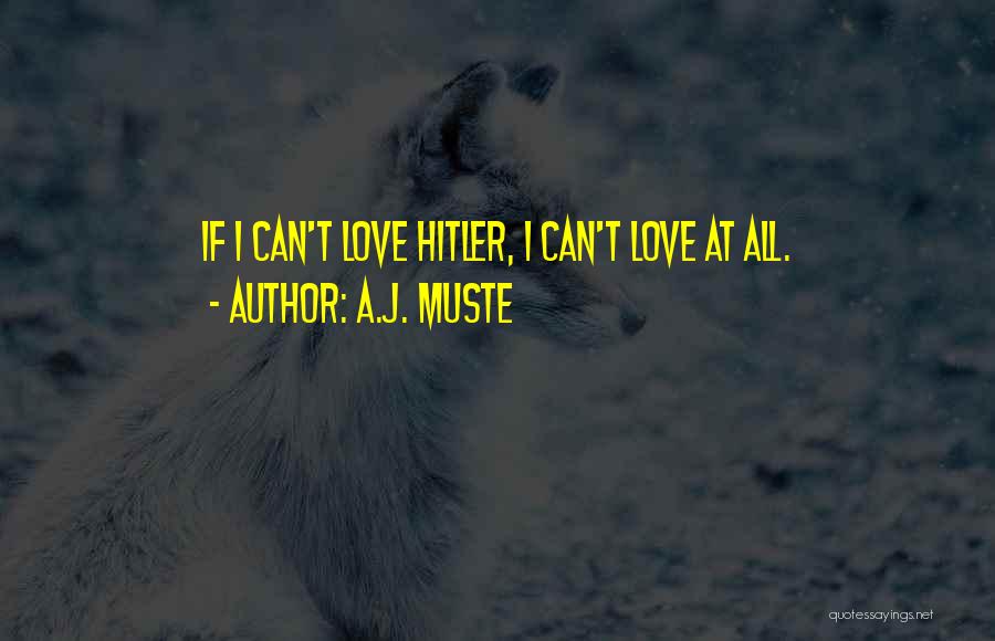 A.J. Muste Quotes: If I Can't Love Hitler, I Can't Love At All.