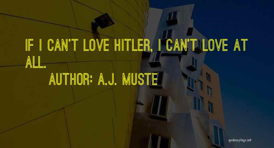 A.J. Muste Quotes: If I Can't Love Hitler, I Can't Love At All.