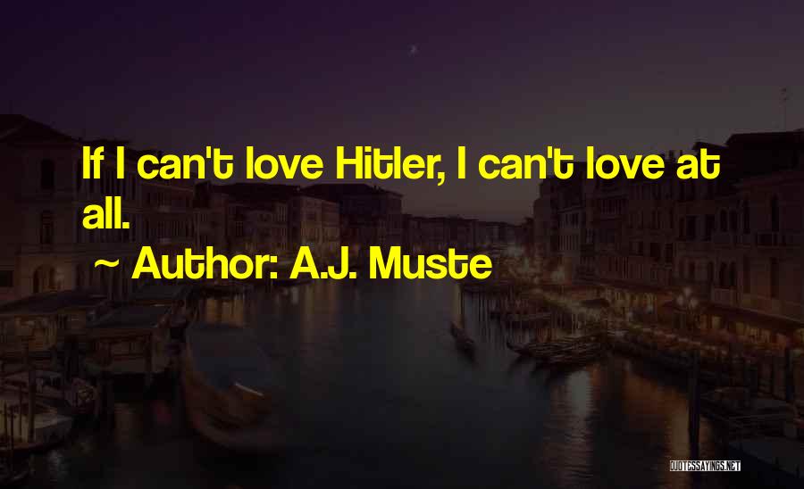 A.J. Muste Quotes: If I Can't Love Hitler, I Can't Love At All.