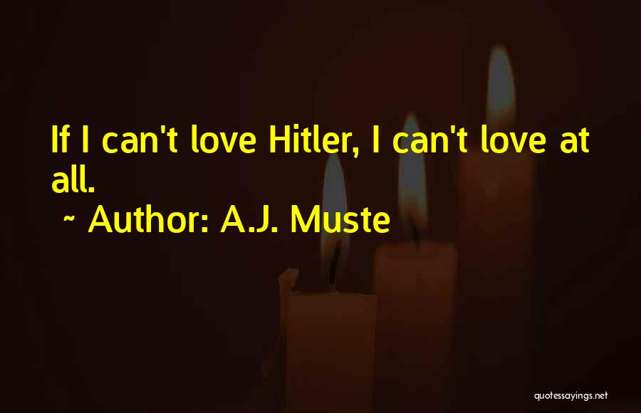 A.J. Muste Quotes: If I Can't Love Hitler, I Can't Love At All.