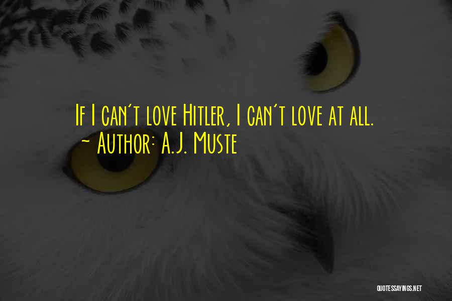 A.J. Muste Quotes: If I Can't Love Hitler, I Can't Love At All.