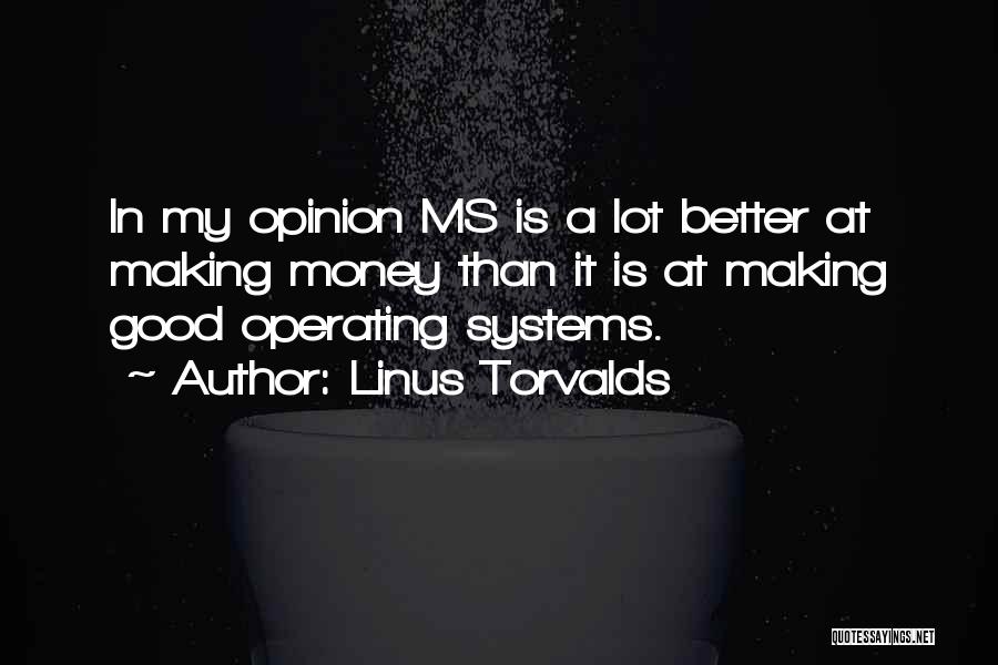 Linus Torvalds Quotes: In My Opinion Ms Is A Lot Better At Making Money Than It Is At Making Good Operating Systems.