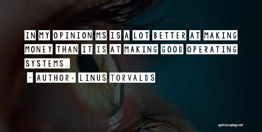 Linus Torvalds Quotes: In My Opinion Ms Is A Lot Better At Making Money Than It Is At Making Good Operating Systems.