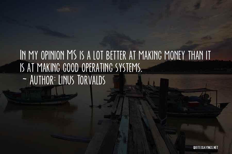 Linus Torvalds Quotes: In My Opinion Ms Is A Lot Better At Making Money Than It Is At Making Good Operating Systems.