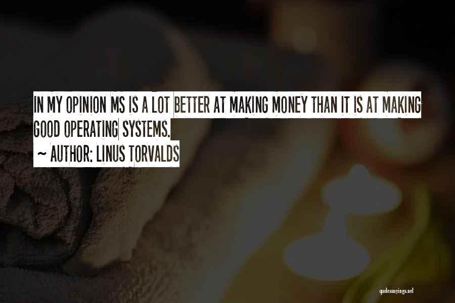 Linus Torvalds Quotes: In My Opinion Ms Is A Lot Better At Making Money Than It Is At Making Good Operating Systems.