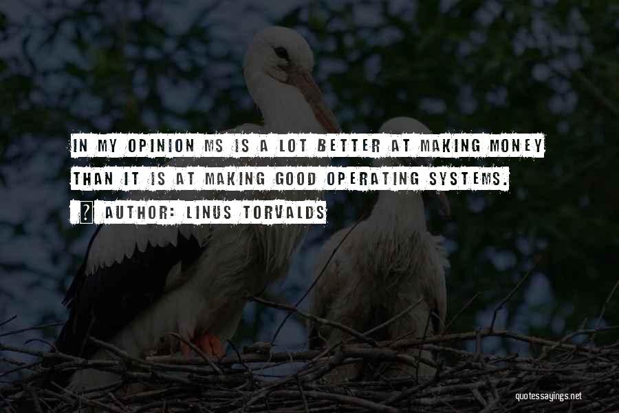 Linus Torvalds Quotes: In My Opinion Ms Is A Lot Better At Making Money Than It Is At Making Good Operating Systems.