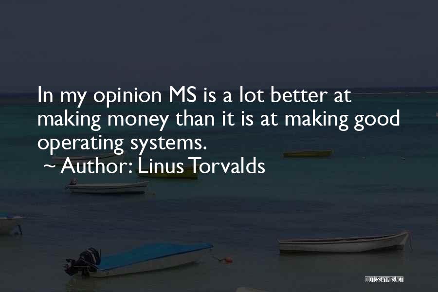 Linus Torvalds Quotes: In My Opinion Ms Is A Lot Better At Making Money Than It Is At Making Good Operating Systems.