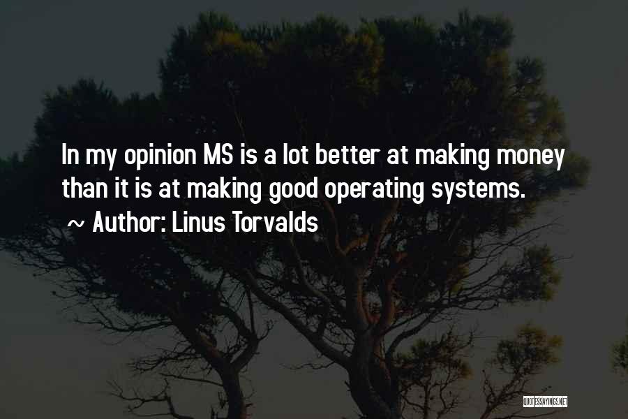 Linus Torvalds Quotes: In My Opinion Ms Is A Lot Better At Making Money Than It Is At Making Good Operating Systems.