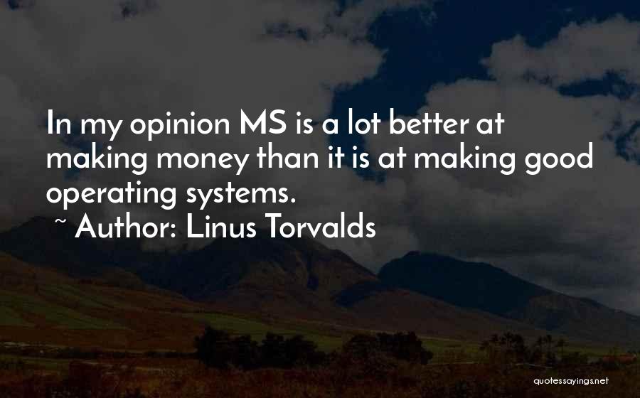 Linus Torvalds Quotes: In My Opinion Ms Is A Lot Better At Making Money Than It Is At Making Good Operating Systems.