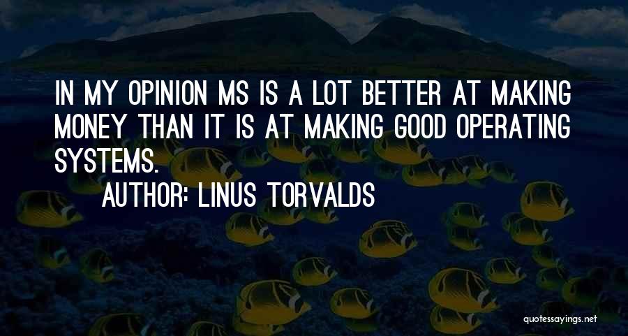 Linus Torvalds Quotes: In My Opinion Ms Is A Lot Better At Making Money Than It Is At Making Good Operating Systems.