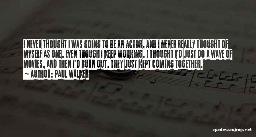 Paul Walker Quotes: I Never Thought I Was Going To Be An Actor. And I Never Really Thought Of Myself As One. Even