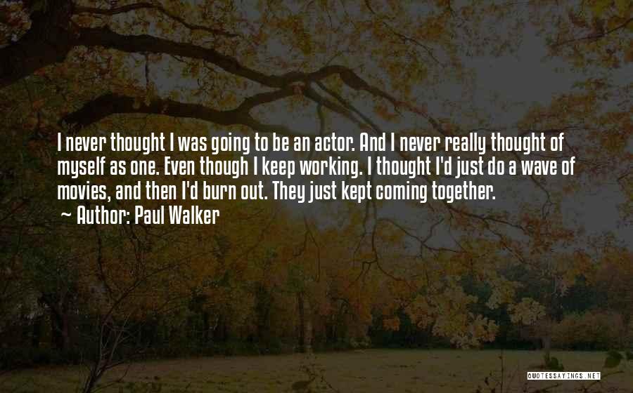 Paul Walker Quotes: I Never Thought I Was Going To Be An Actor. And I Never Really Thought Of Myself As One. Even