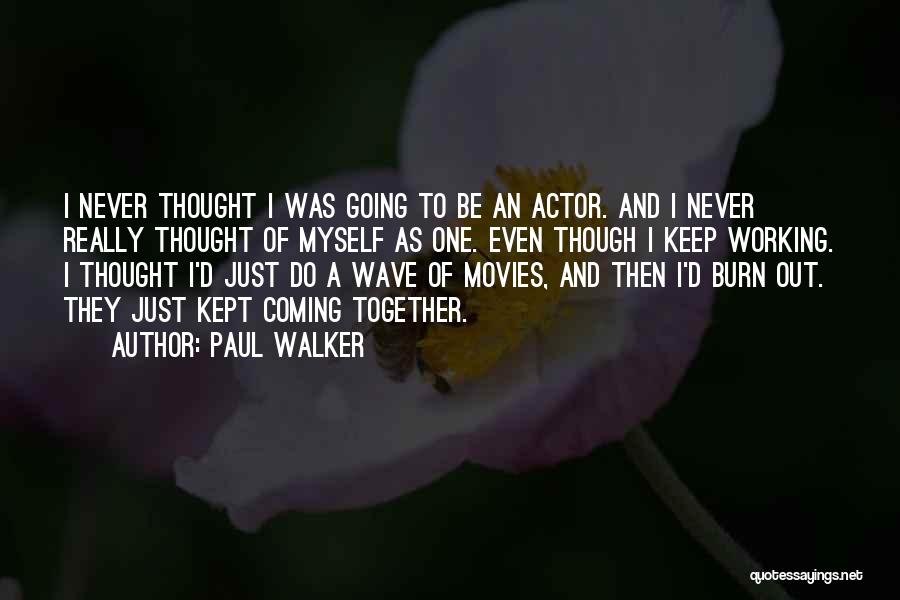 Paul Walker Quotes: I Never Thought I Was Going To Be An Actor. And I Never Really Thought Of Myself As One. Even