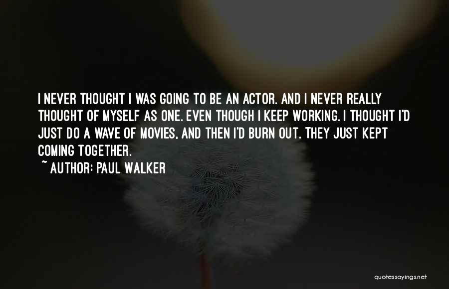 Paul Walker Quotes: I Never Thought I Was Going To Be An Actor. And I Never Really Thought Of Myself As One. Even