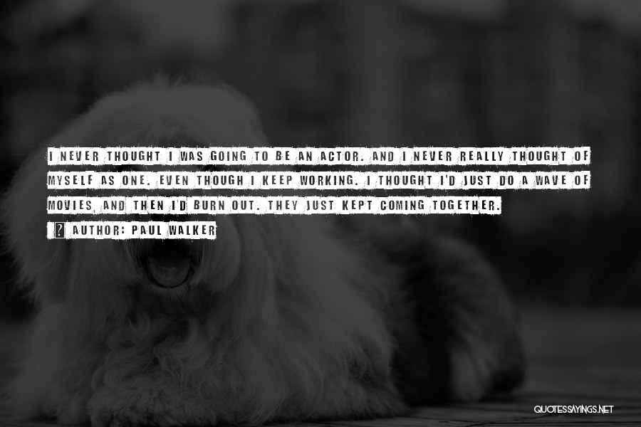 Paul Walker Quotes: I Never Thought I Was Going To Be An Actor. And I Never Really Thought Of Myself As One. Even