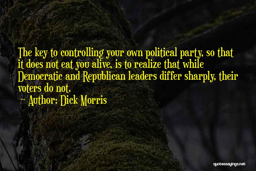 Dick Morris Quotes: The Key To Controlling Your Own Political Party, So That It Does Not Eat You Alive, Is To Realize That