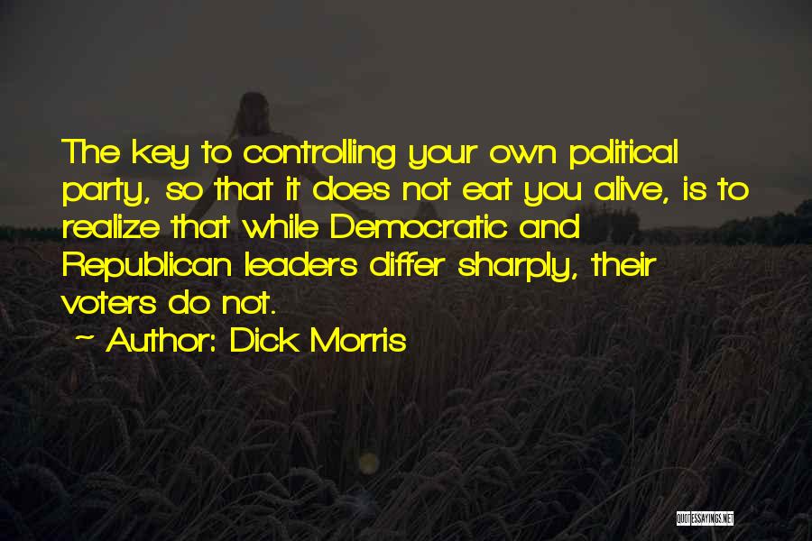 Dick Morris Quotes: The Key To Controlling Your Own Political Party, So That It Does Not Eat You Alive, Is To Realize That