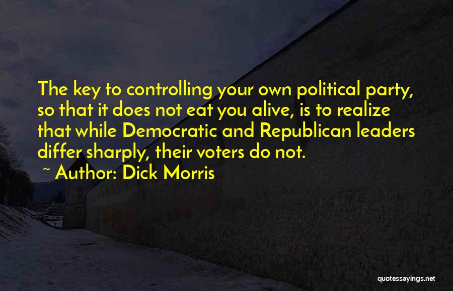 Dick Morris Quotes: The Key To Controlling Your Own Political Party, So That It Does Not Eat You Alive, Is To Realize That