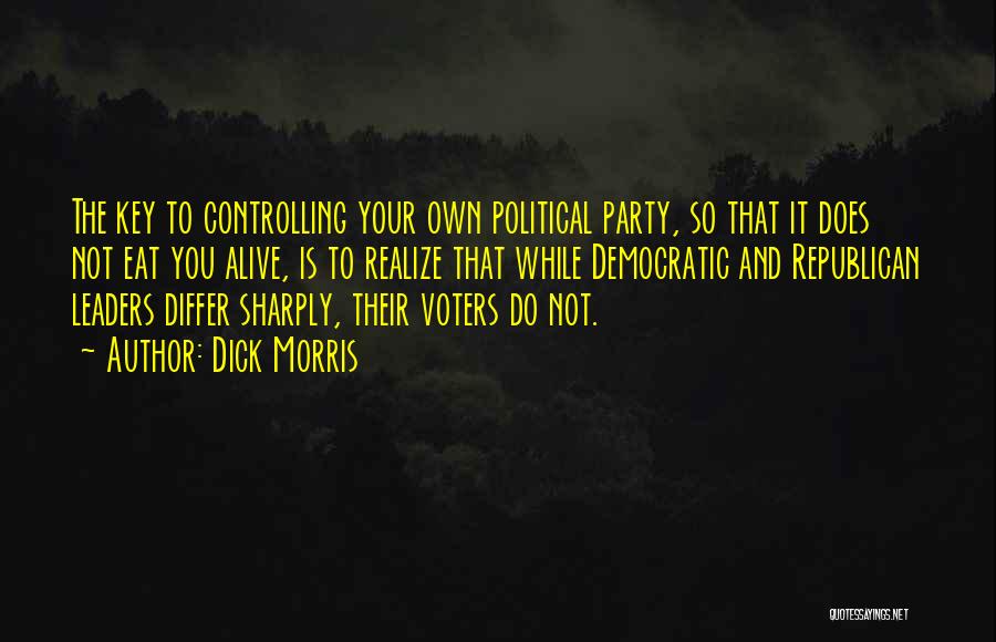 Dick Morris Quotes: The Key To Controlling Your Own Political Party, So That It Does Not Eat You Alive, Is To Realize That