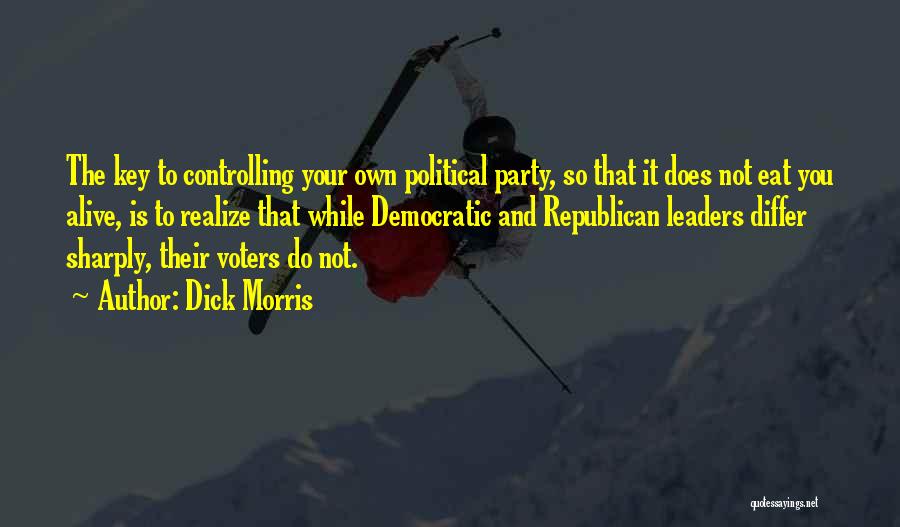 Dick Morris Quotes: The Key To Controlling Your Own Political Party, So That It Does Not Eat You Alive, Is To Realize That