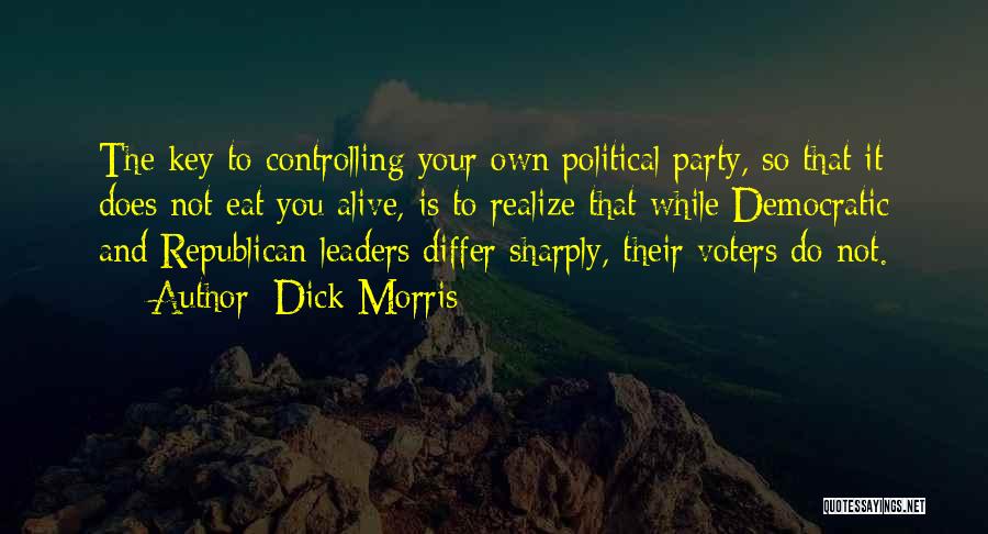 Dick Morris Quotes: The Key To Controlling Your Own Political Party, So That It Does Not Eat You Alive, Is To Realize That