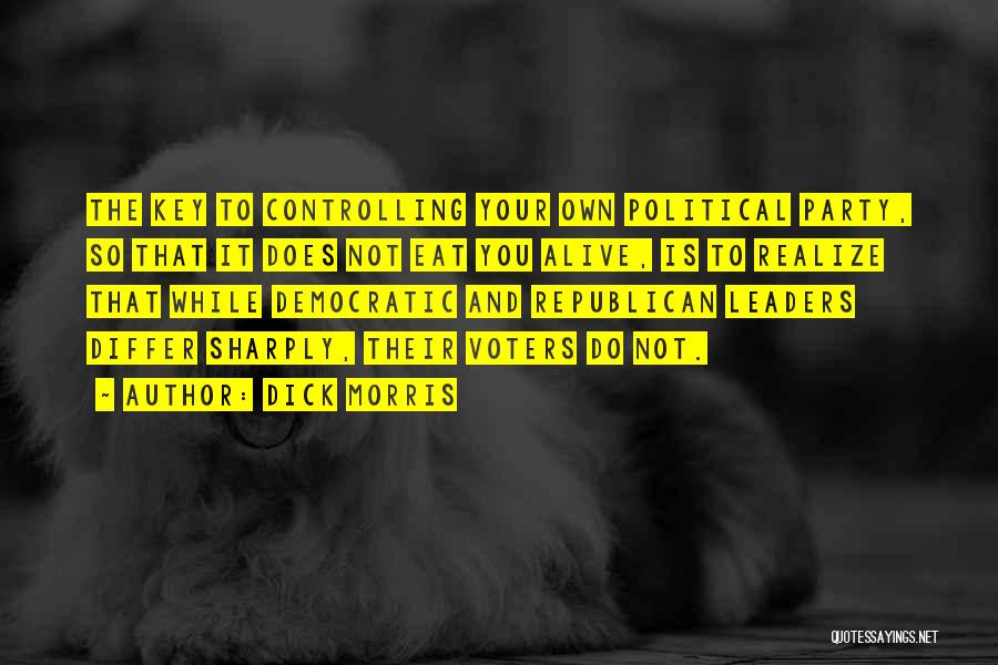 Dick Morris Quotes: The Key To Controlling Your Own Political Party, So That It Does Not Eat You Alive, Is To Realize That