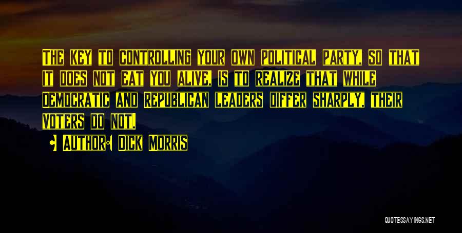 Dick Morris Quotes: The Key To Controlling Your Own Political Party, So That It Does Not Eat You Alive, Is To Realize That