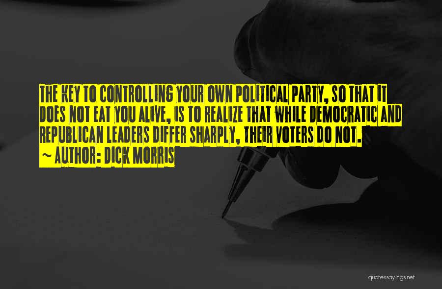 Dick Morris Quotes: The Key To Controlling Your Own Political Party, So That It Does Not Eat You Alive, Is To Realize That