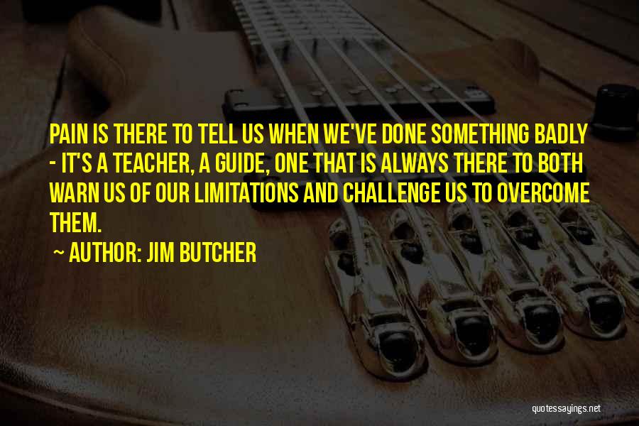 Jim Butcher Quotes: Pain Is There To Tell Us When We've Done Something Badly - It's A Teacher, A Guide, One That Is