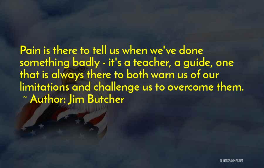 Jim Butcher Quotes: Pain Is There To Tell Us When We've Done Something Badly - It's A Teacher, A Guide, One That Is