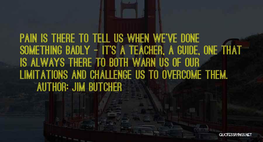 Jim Butcher Quotes: Pain Is There To Tell Us When We've Done Something Badly - It's A Teacher, A Guide, One That Is