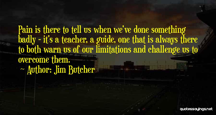 Jim Butcher Quotes: Pain Is There To Tell Us When We've Done Something Badly - It's A Teacher, A Guide, One That Is