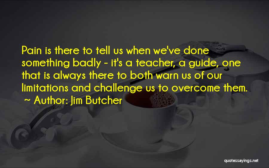 Jim Butcher Quotes: Pain Is There To Tell Us When We've Done Something Badly - It's A Teacher, A Guide, One That Is